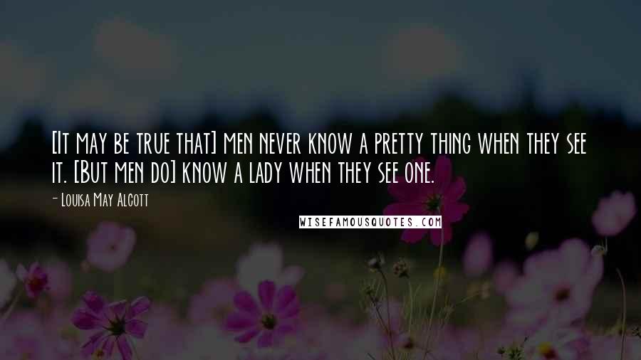 Louisa May Alcott Quotes: [It may be true that] men never know a pretty thing when they see it. [But men do] know a lady when they see one.