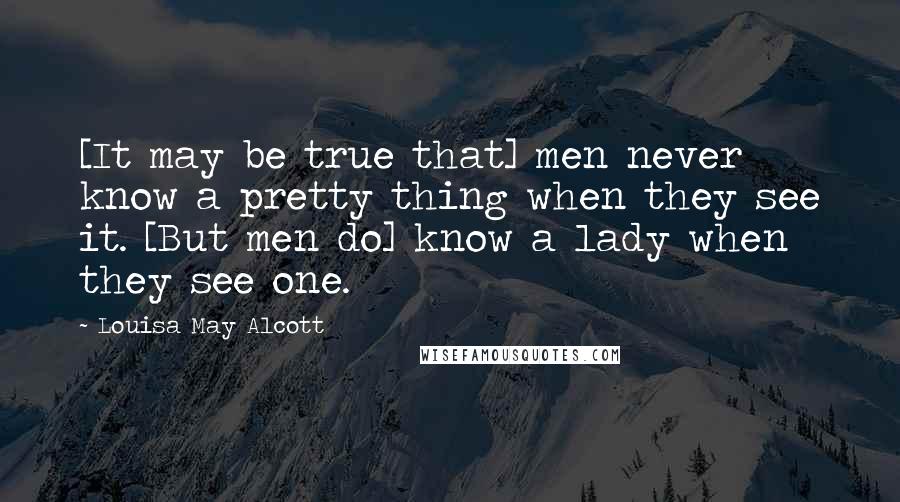 Louisa May Alcott Quotes: [It may be true that] men never know a pretty thing when they see it. [But men do] know a lady when they see one.