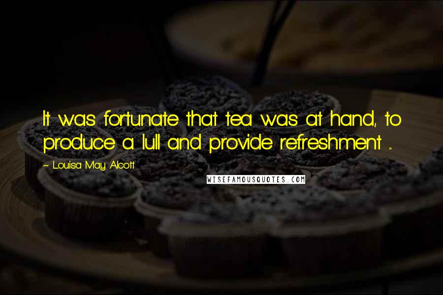 Louisa May Alcott Quotes: It was fortunate that tea was at hand, to produce a lull and provide refreshment ...