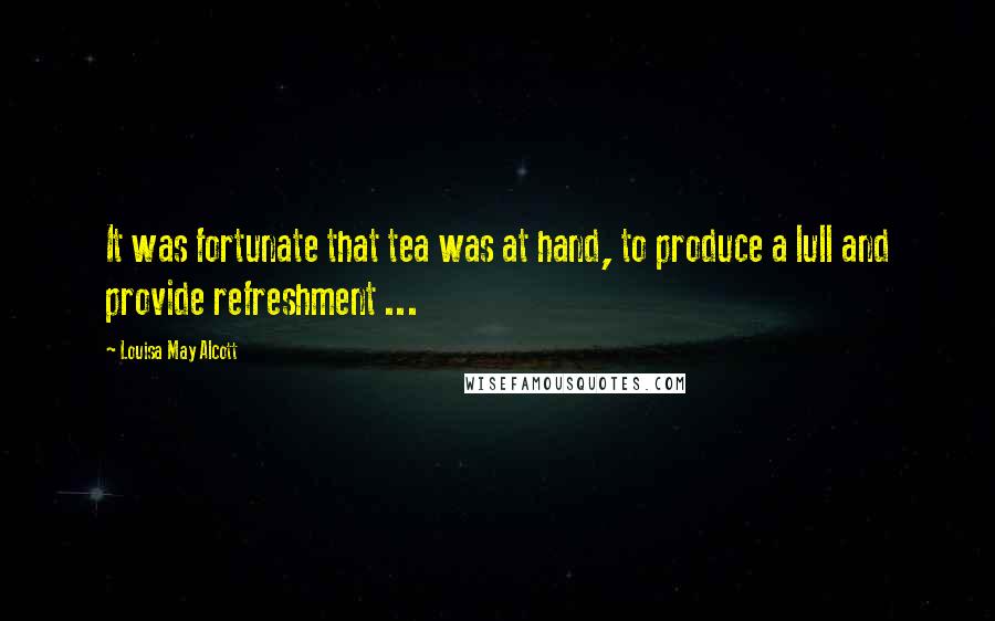 Louisa May Alcott Quotes: It was fortunate that tea was at hand, to produce a lull and provide refreshment ...