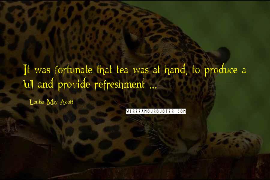 Louisa May Alcott Quotes: It was fortunate that tea was at hand, to produce a lull and provide refreshment ...