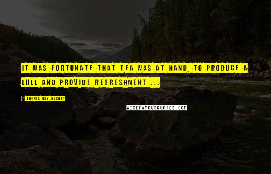 Louisa May Alcott Quotes: It was fortunate that tea was at hand, to produce a lull and provide refreshment ...