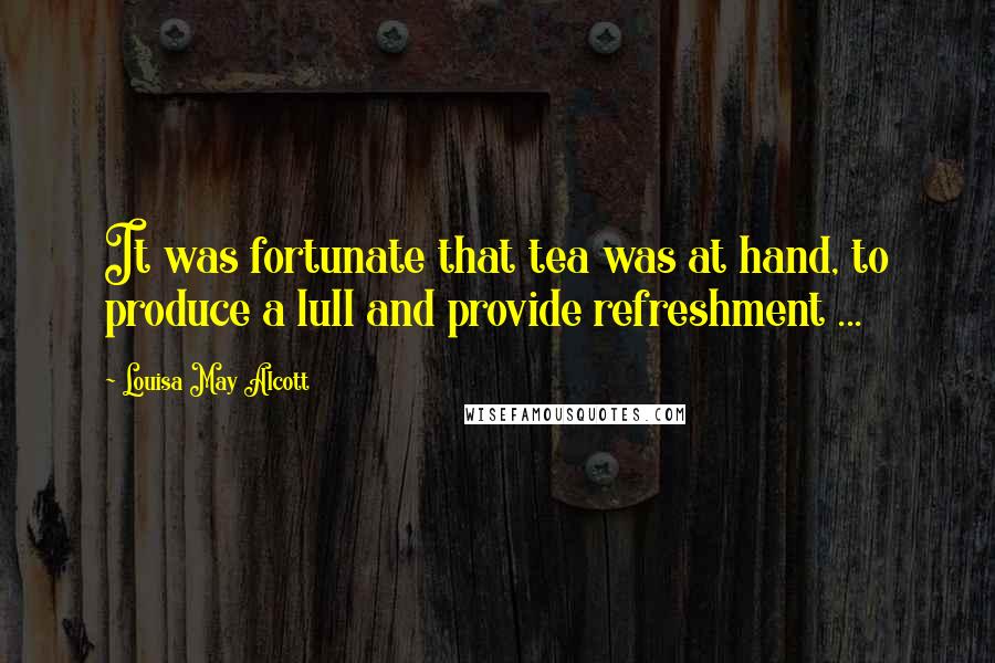 Louisa May Alcott Quotes: It was fortunate that tea was at hand, to produce a lull and provide refreshment ...
