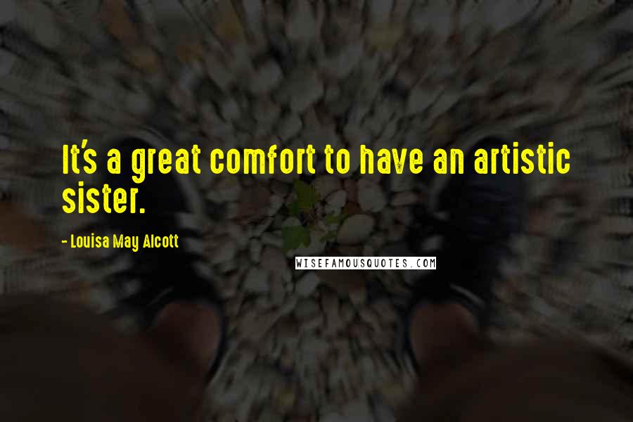 Louisa May Alcott Quotes: It's a great comfort to have an artistic sister.