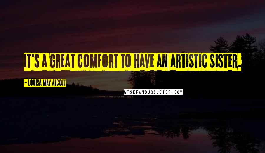 Louisa May Alcott Quotes: It's a great comfort to have an artistic sister.