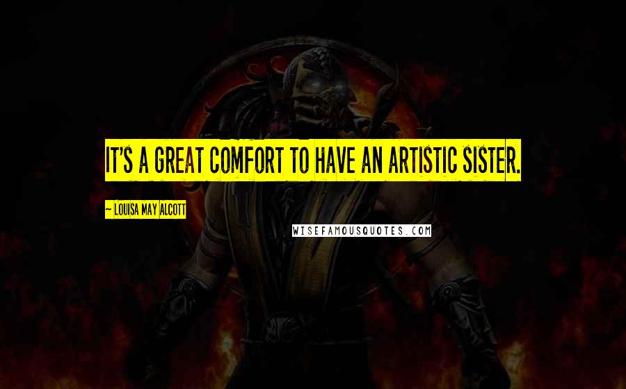 Louisa May Alcott Quotes: It's a great comfort to have an artistic sister.