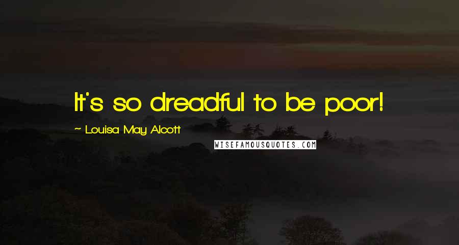 Louisa May Alcott Quotes: It's so dreadful to be poor!