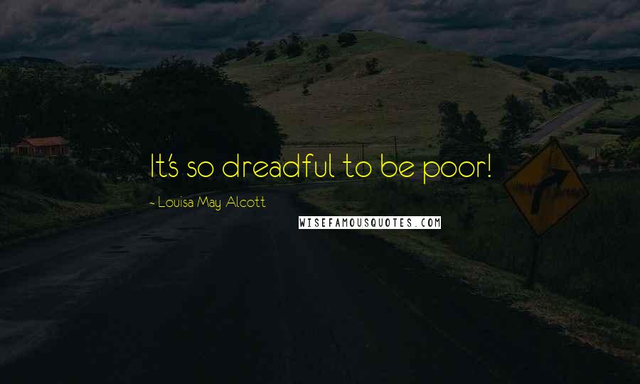 Louisa May Alcott Quotes: It's so dreadful to be poor!