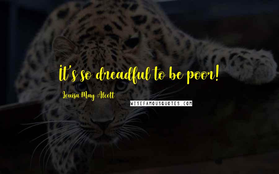 Louisa May Alcott Quotes: It's so dreadful to be poor!