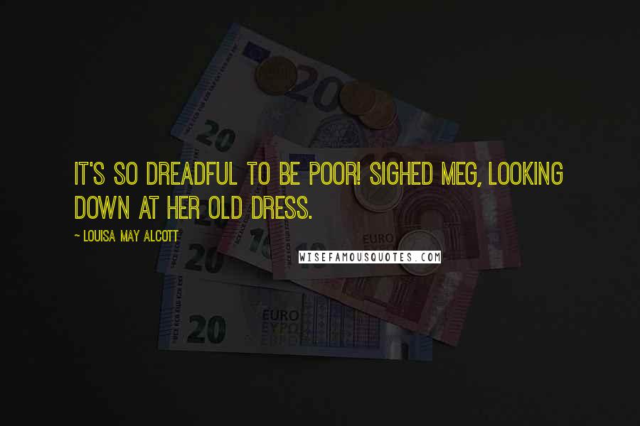 Louisa May Alcott Quotes: It's so dreadful to be poor! sighed Meg, looking down at her old dress.