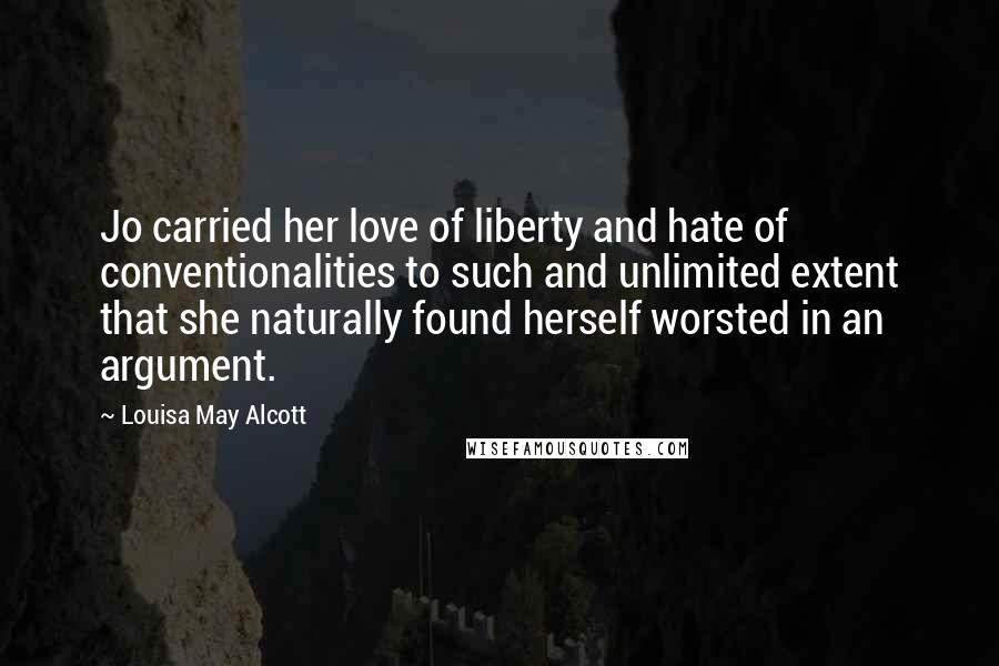 Louisa May Alcott Quotes: Jo carried her love of liberty and hate of conventionalities to such and unlimited extent that she naturally found herself worsted in an argument.