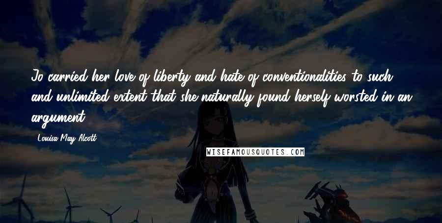 Louisa May Alcott Quotes: Jo carried her love of liberty and hate of conventionalities to such and unlimited extent that she naturally found herself worsted in an argument.