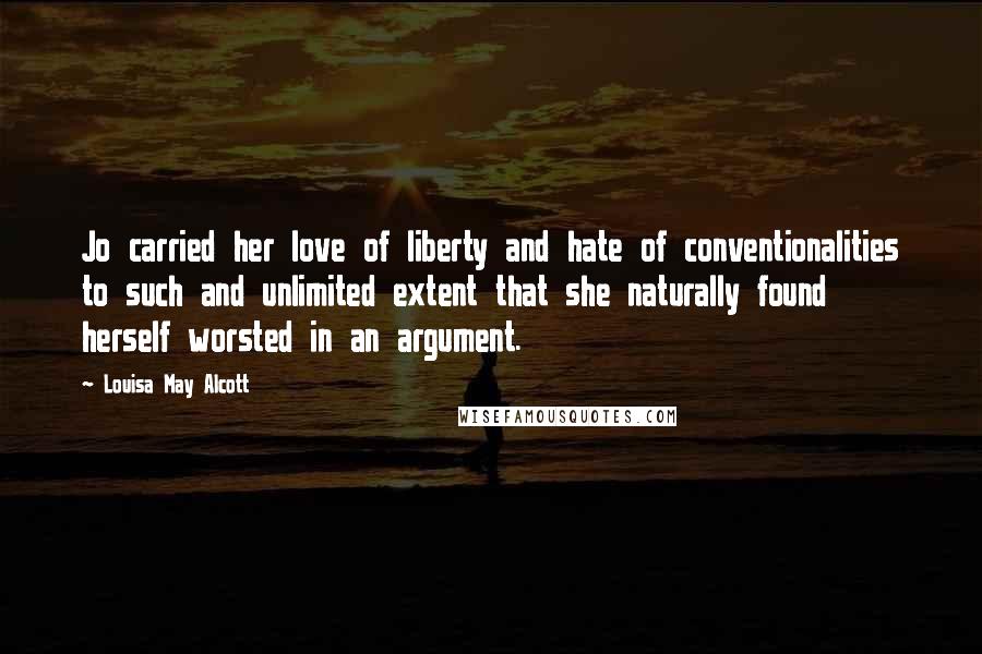 Louisa May Alcott Quotes: Jo carried her love of liberty and hate of conventionalities to such and unlimited extent that she naturally found herself worsted in an argument.