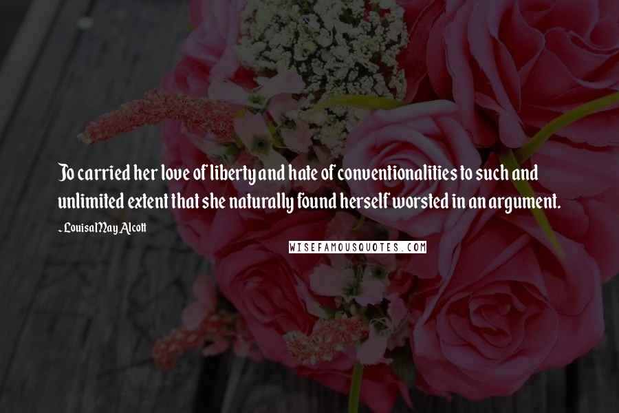 Louisa May Alcott Quotes: Jo carried her love of liberty and hate of conventionalities to such and unlimited extent that she naturally found herself worsted in an argument.