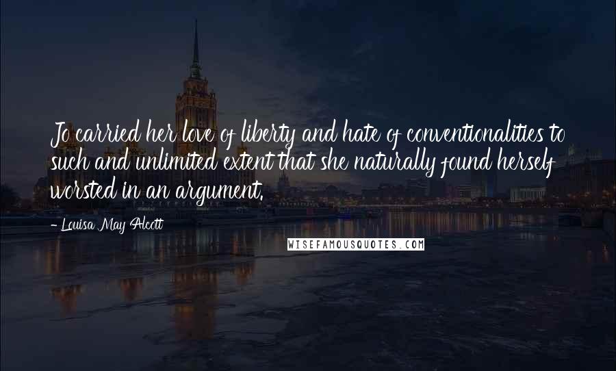 Louisa May Alcott Quotes: Jo carried her love of liberty and hate of conventionalities to such and unlimited extent that she naturally found herself worsted in an argument.