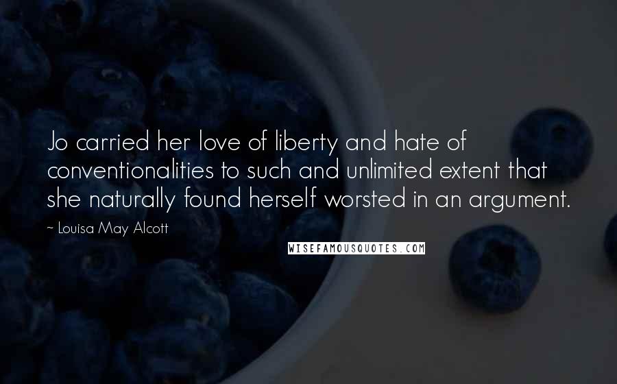 Louisa May Alcott Quotes: Jo carried her love of liberty and hate of conventionalities to such and unlimited extent that she naturally found herself worsted in an argument.