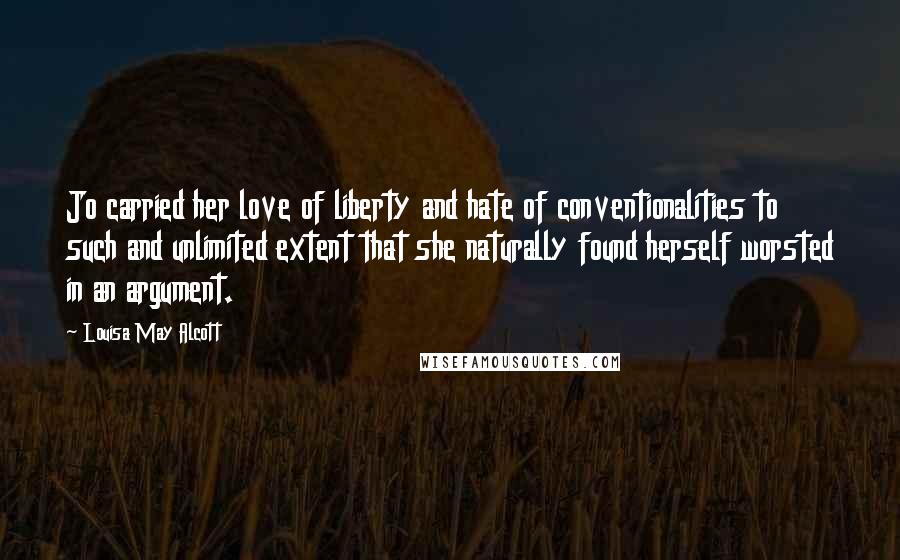 Louisa May Alcott Quotes: Jo carried her love of liberty and hate of conventionalities to such and unlimited extent that she naturally found herself worsted in an argument.