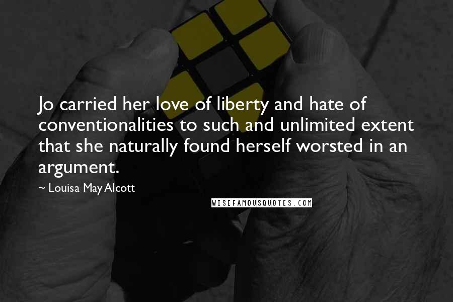 Louisa May Alcott Quotes: Jo carried her love of liberty and hate of conventionalities to such and unlimited extent that she naturally found herself worsted in an argument.