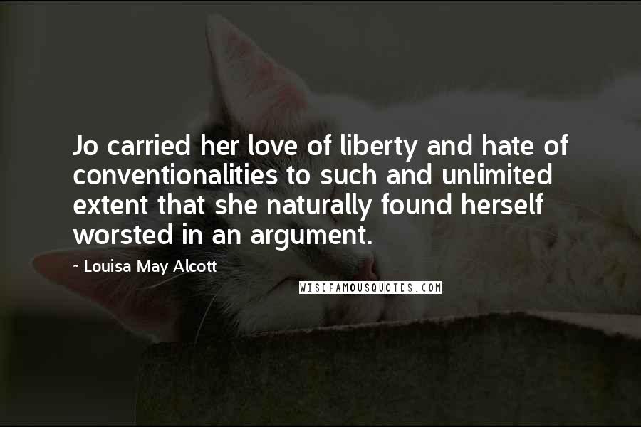 Louisa May Alcott Quotes: Jo carried her love of liberty and hate of conventionalities to such and unlimited extent that she naturally found herself worsted in an argument.