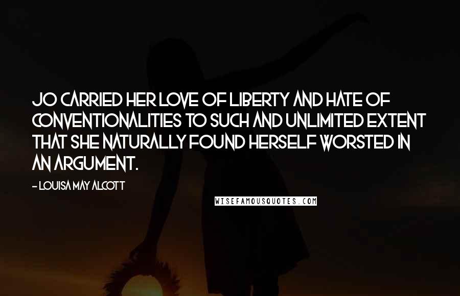 Louisa May Alcott Quotes: Jo carried her love of liberty and hate of conventionalities to such and unlimited extent that she naturally found herself worsted in an argument.