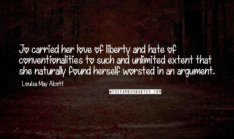 Louisa May Alcott Quotes: Jo carried her love of liberty and hate of conventionalities to such and unlimited extent that she naturally found herself worsted in an argument.