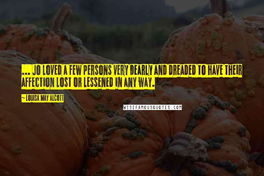 Louisa May Alcott Quotes: ... Jo loved a few persons very dearly and dreaded to have their affection lost or lessened in any way.