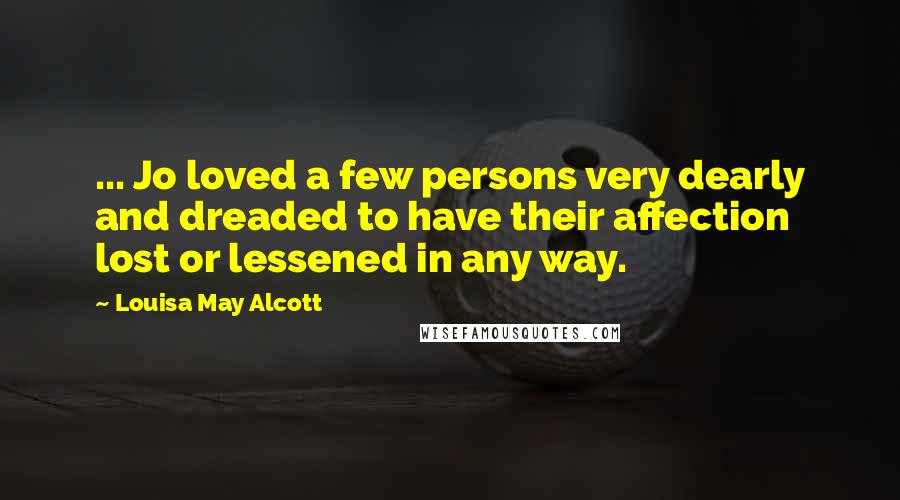 Louisa May Alcott Quotes: ... Jo loved a few persons very dearly and dreaded to have their affection lost or lessened in any way.