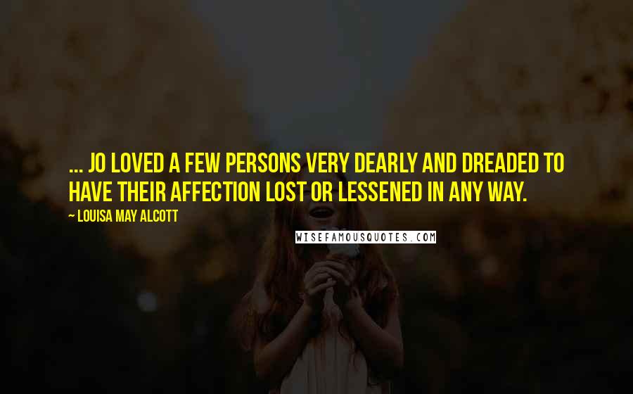 Louisa May Alcott Quotes: ... Jo loved a few persons very dearly and dreaded to have their affection lost or lessened in any way.
