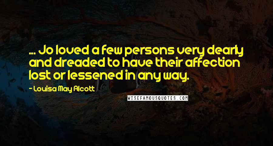 Louisa May Alcott Quotes: ... Jo loved a few persons very dearly and dreaded to have their affection lost or lessened in any way.