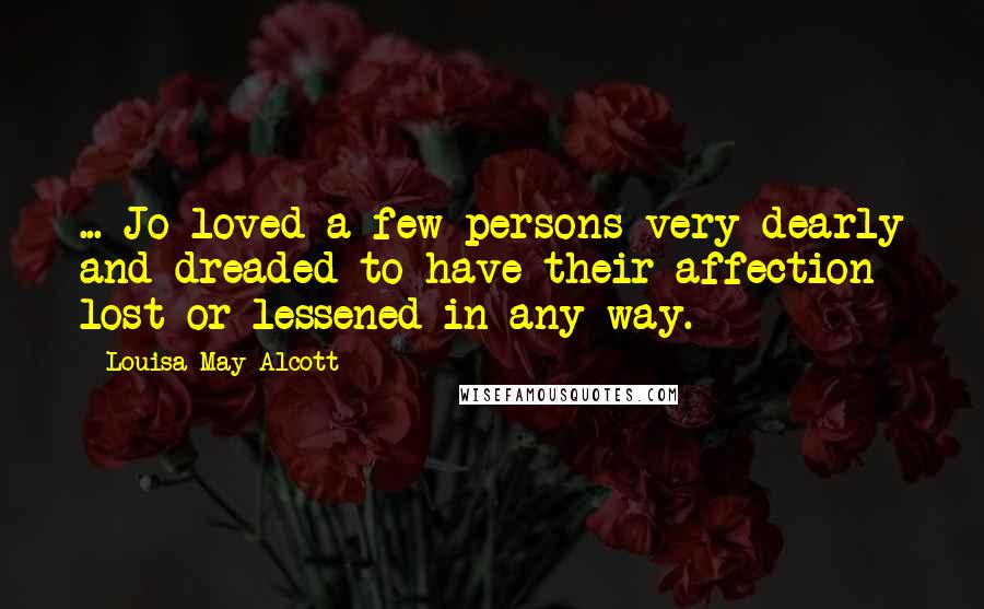 Louisa May Alcott Quotes: ... Jo loved a few persons very dearly and dreaded to have their affection lost or lessened in any way.