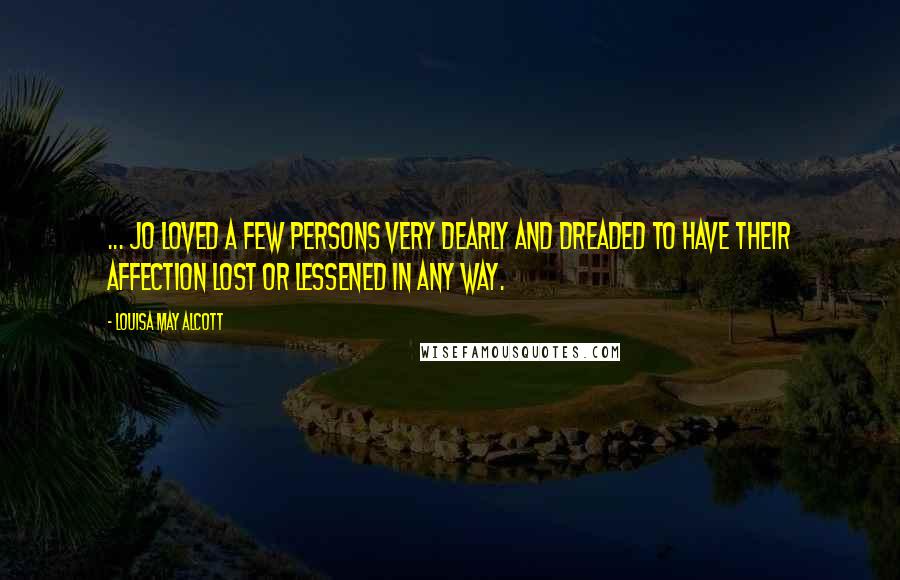 Louisa May Alcott Quotes: ... Jo loved a few persons very dearly and dreaded to have their affection lost or lessened in any way.