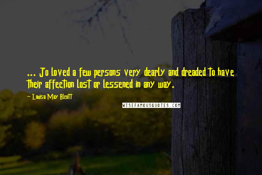 Louisa May Alcott Quotes: ... Jo loved a few persons very dearly and dreaded to have their affection lost or lessened in any way.