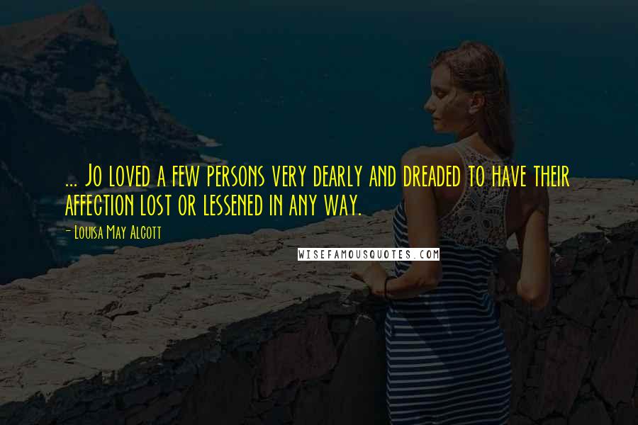 Louisa May Alcott Quotes: ... Jo loved a few persons very dearly and dreaded to have their affection lost or lessened in any way.