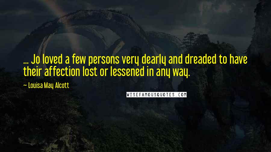 Louisa May Alcott Quotes: ... Jo loved a few persons very dearly and dreaded to have their affection lost or lessened in any way.