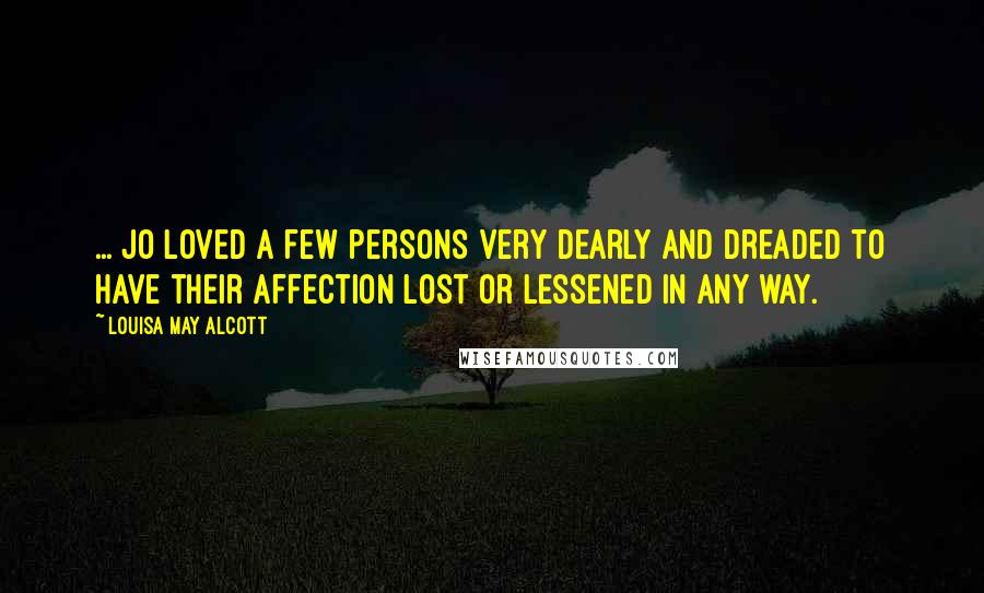 Louisa May Alcott Quotes: ... Jo loved a few persons very dearly and dreaded to have their affection lost or lessened in any way.