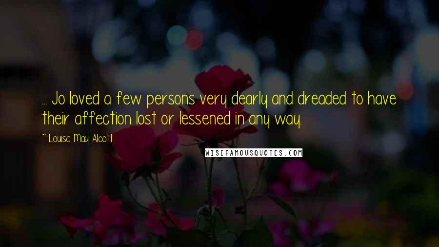 Louisa May Alcott Quotes: ... Jo loved a few persons very dearly and dreaded to have their affection lost or lessened in any way.