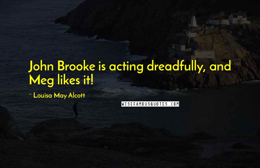 Louisa May Alcott Quotes: John Brooke is acting dreadfully, and Meg likes it!