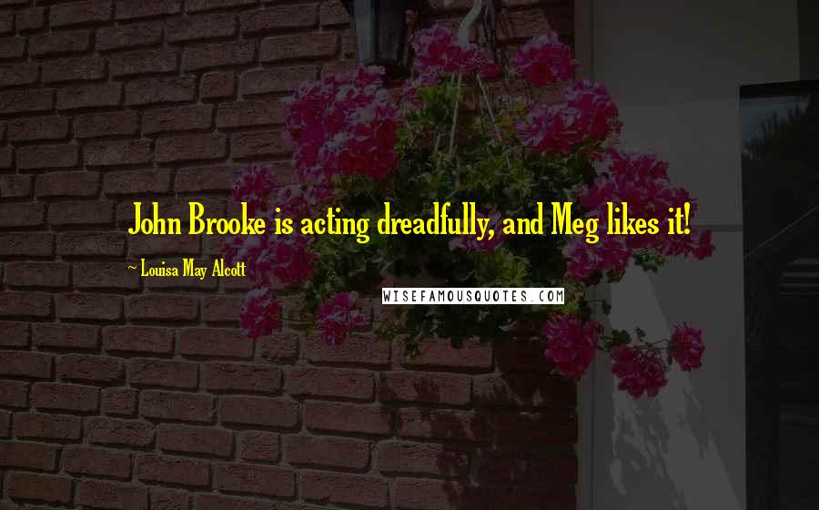 Louisa May Alcott Quotes: John Brooke is acting dreadfully, and Meg likes it!