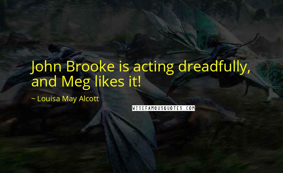 Louisa May Alcott Quotes: John Brooke is acting dreadfully, and Meg likes it!