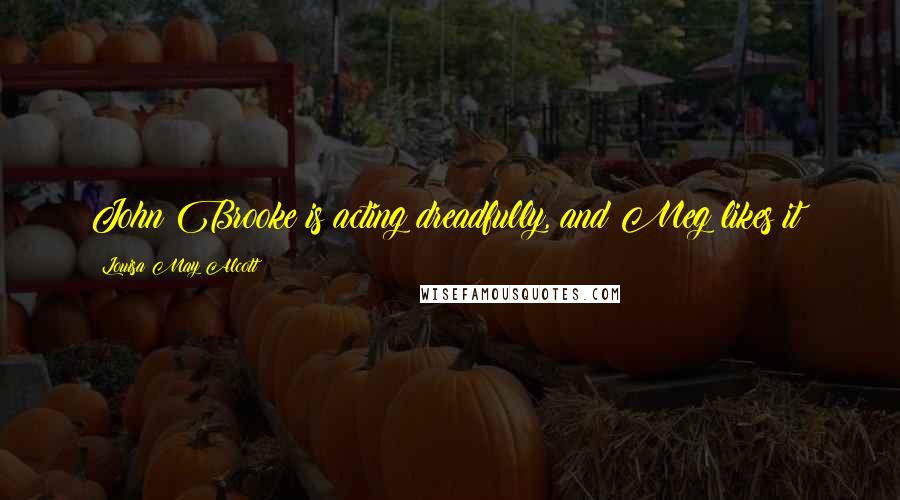 Louisa May Alcott Quotes: John Brooke is acting dreadfully, and Meg likes it!