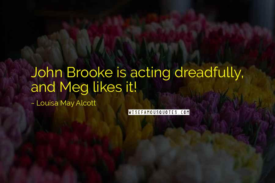 Louisa May Alcott Quotes: John Brooke is acting dreadfully, and Meg likes it!