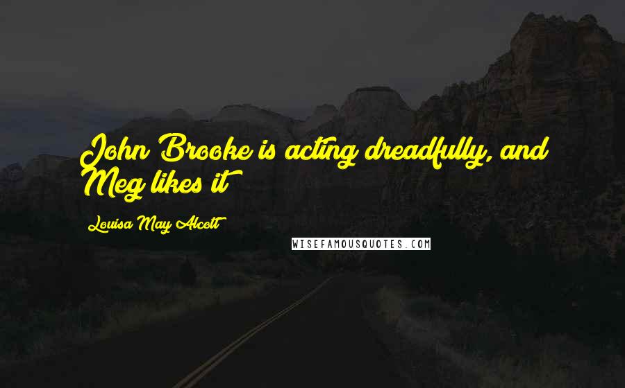 Louisa May Alcott Quotes: John Brooke is acting dreadfully, and Meg likes it!