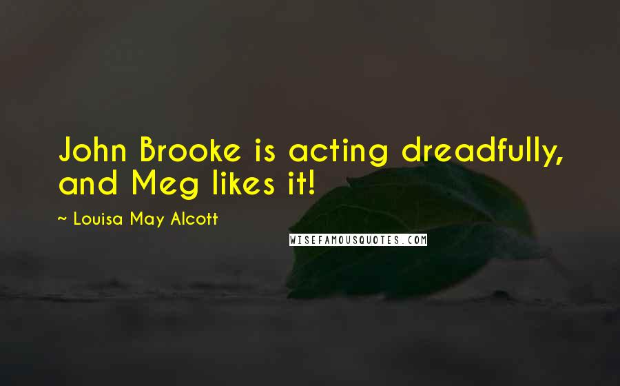 Louisa May Alcott Quotes: John Brooke is acting dreadfully, and Meg likes it!