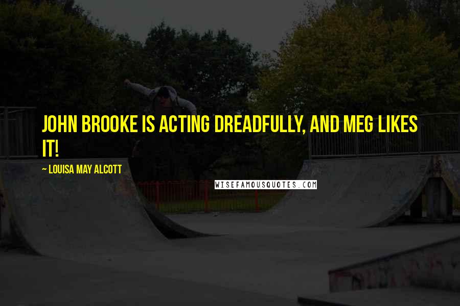 Louisa May Alcott Quotes: John Brooke is acting dreadfully, and Meg likes it!