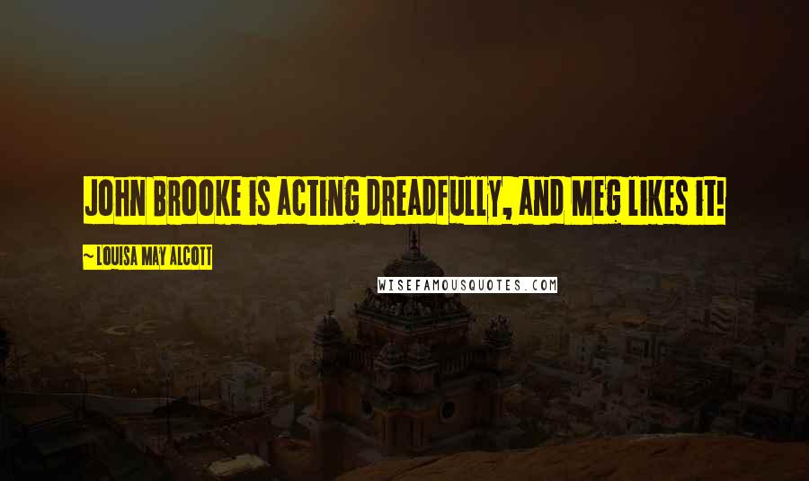 Louisa May Alcott Quotes: John Brooke is acting dreadfully, and Meg likes it!