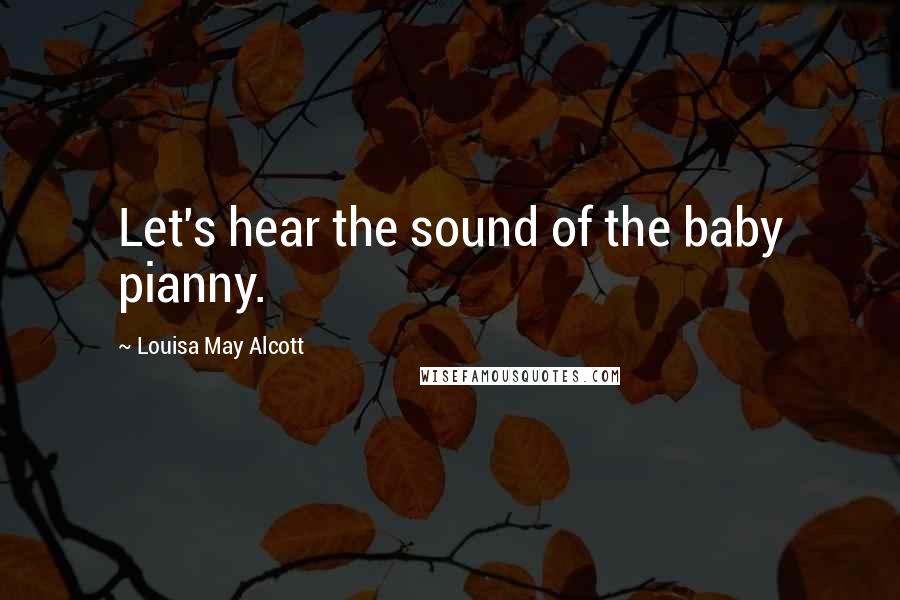 Louisa May Alcott Quotes: Let's hear the sound of the baby pianny.