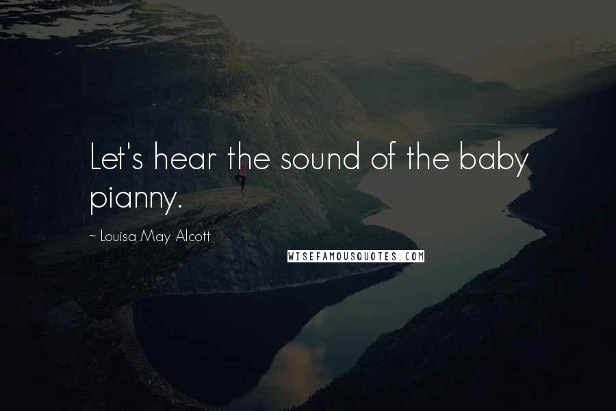 Louisa May Alcott Quotes: Let's hear the sound of the baby pianny.