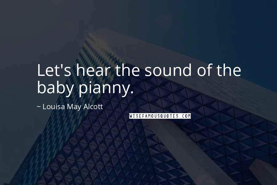 Louisa May Alcott Quotes: Let's hear the sound of the baby pianny.