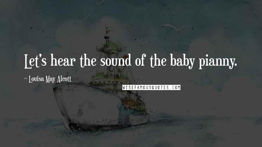 Louisa May Alcott Quotes: Let's hear the sound of the baby pianny.