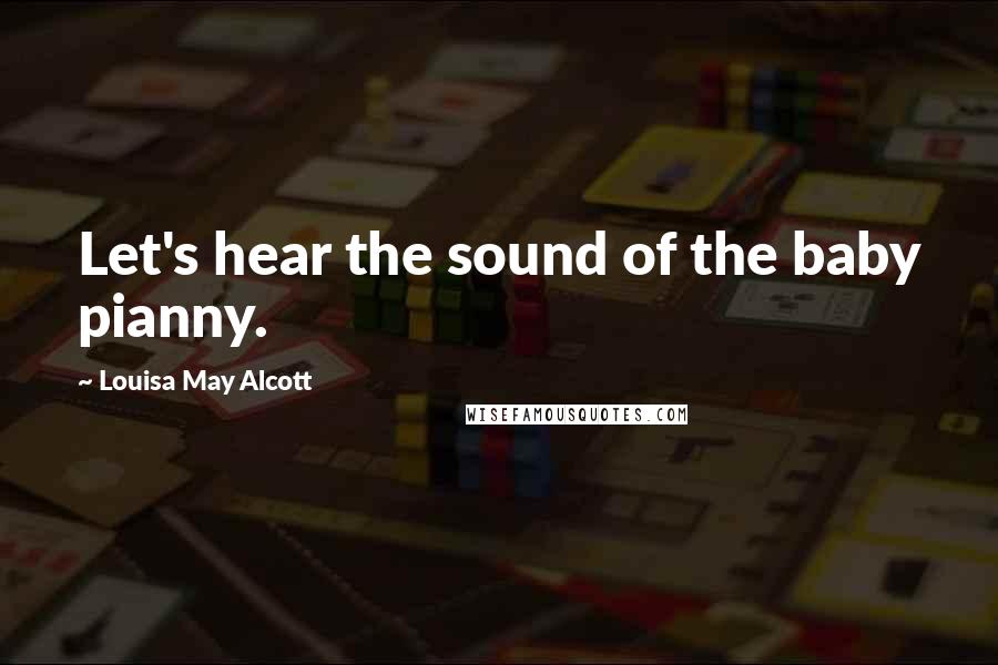 Louisa May Alcott Quotes: Let's hear the sound of the baby pianny.